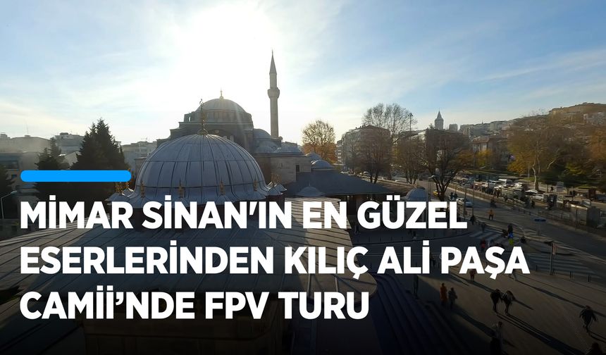 Mimar Sinan'ın en güzel eserlerinden Kılıç Ali Paşa Camii’nde FPV turu